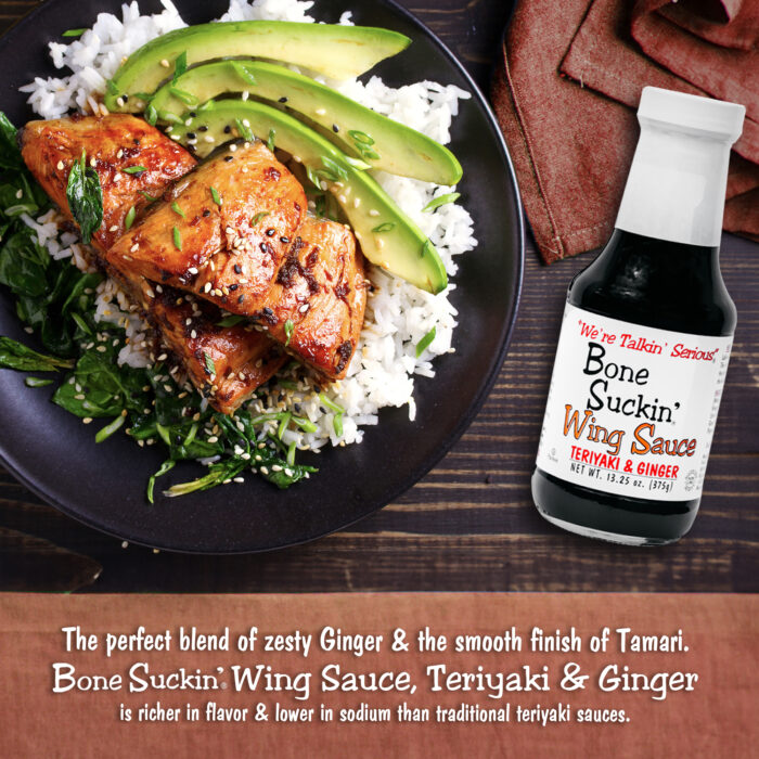 Bone Suckin' Teriyaki Ginger Wing Sauce - the perfect blend of zesty ginger & the smooth finish of Tamari. Bone Suckin' Wing Sauce, Teriyaki Ginger is richer in flavor & lower in sodium than traditional teriyaki sauces.